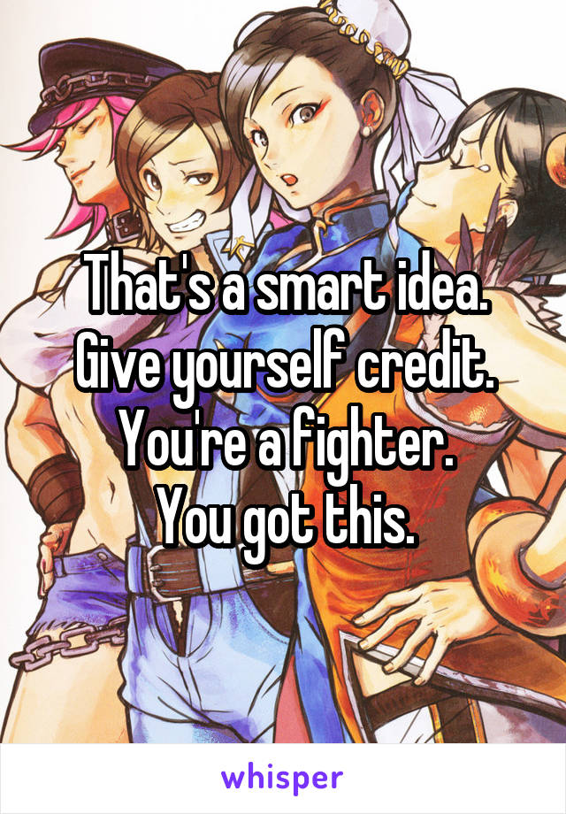 That's a smart idea. Give yourself credit. You're a fighter.
You got this.