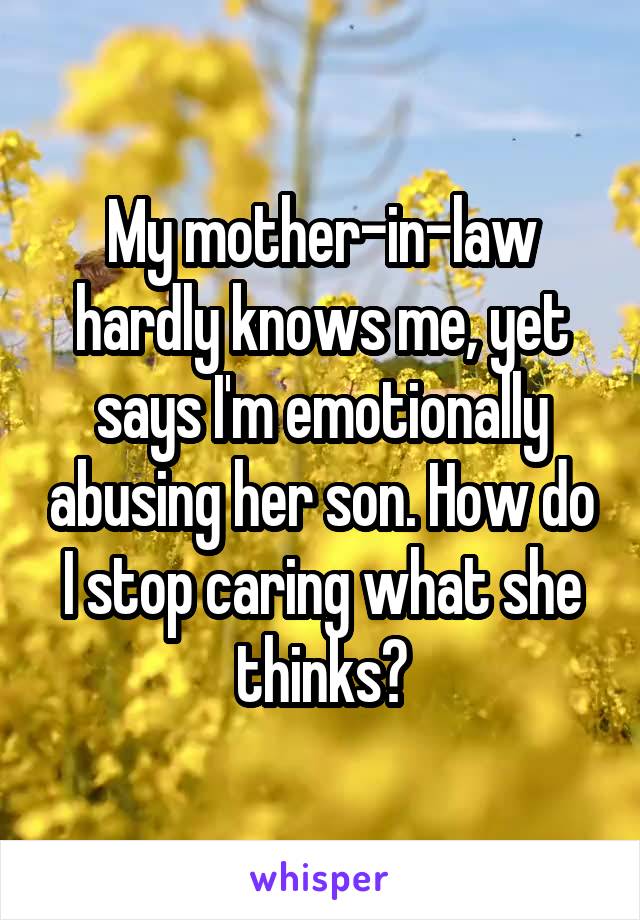 My mother-in-law hardly knows me, yet says I'm emotionally abusing her son. How do I stop caring what she thinks?
