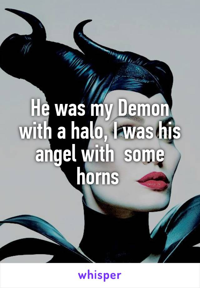 He was my Demon with a halo, I was his angel with  some horns 