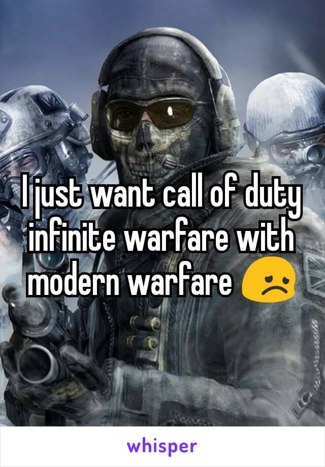I just want call of duty infinite warfare with modern warfare 😞