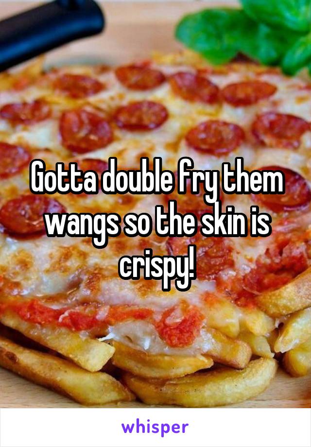 Gotta double fry them wangs so the skin is crispy!