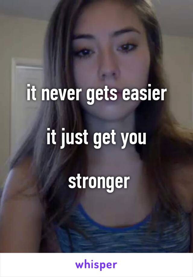 it never gets easier

it just get you

 stronger