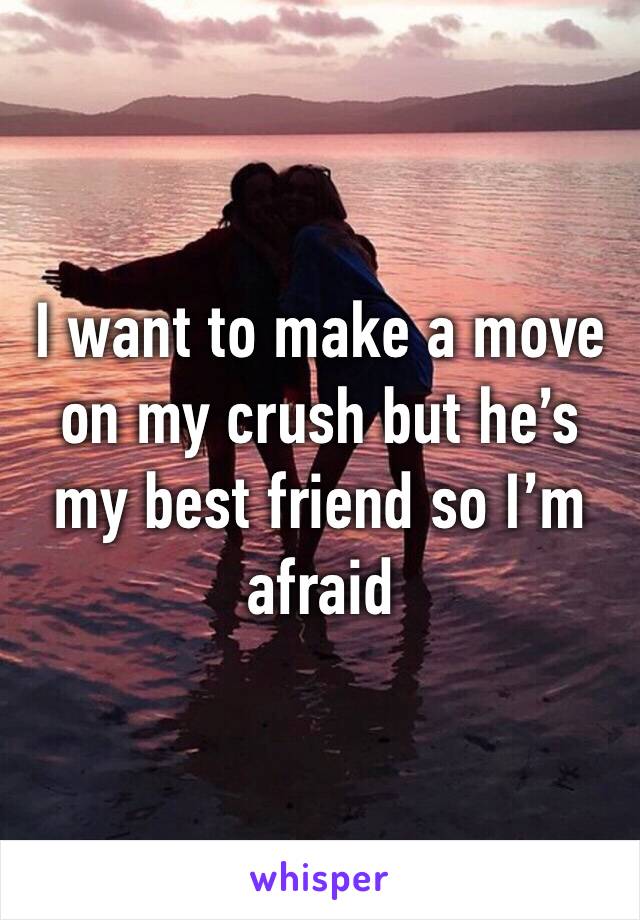 I want to make a move on my crush but he’s my best friend so I’m afraid 