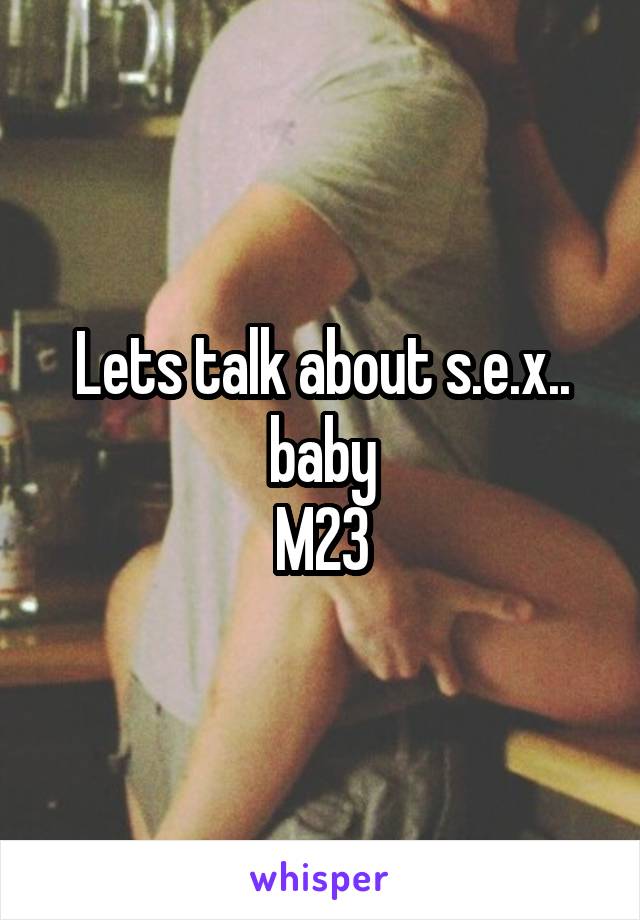 Lets talk about s.e.x.. baby
M23
