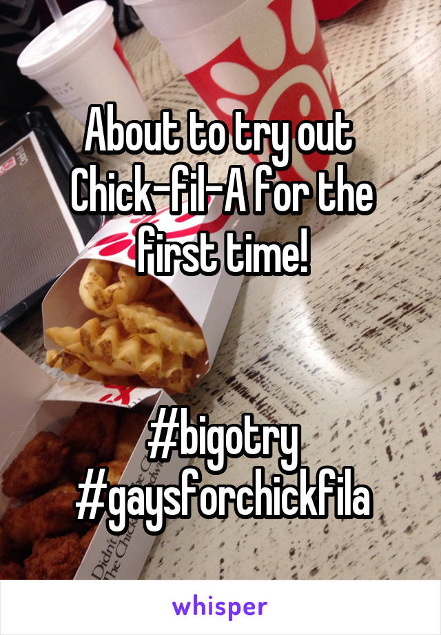 About to try out 
Chick-fil-A for the first time!


#bigotry
#gaysforchickfila