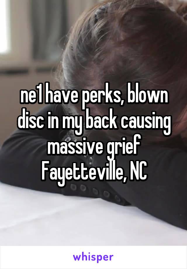 ne1 have perks, blown disc in my back causing massive grief
Fayetteville, NC