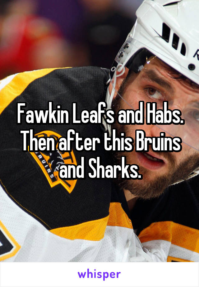 Fawkin Leafs and Habs. Then after this Bruins and Sharks.