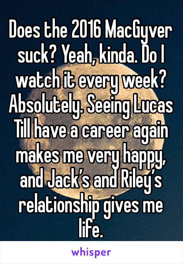 Does the 2016 MacGyver suck? Yeah, kinda. Do I watch it every week? Absolutely. Seeing Lucas Till have a career again makes me very happy, and Jack’s and Riley’s relationship gives me life. 