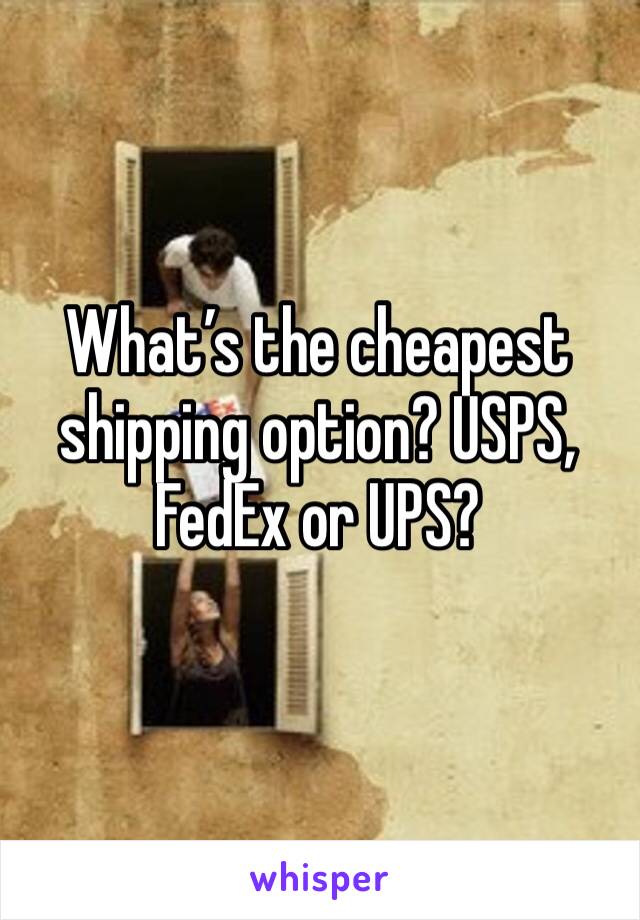 What’s the cheapest shipping option? USPS, FedEx or UPS?