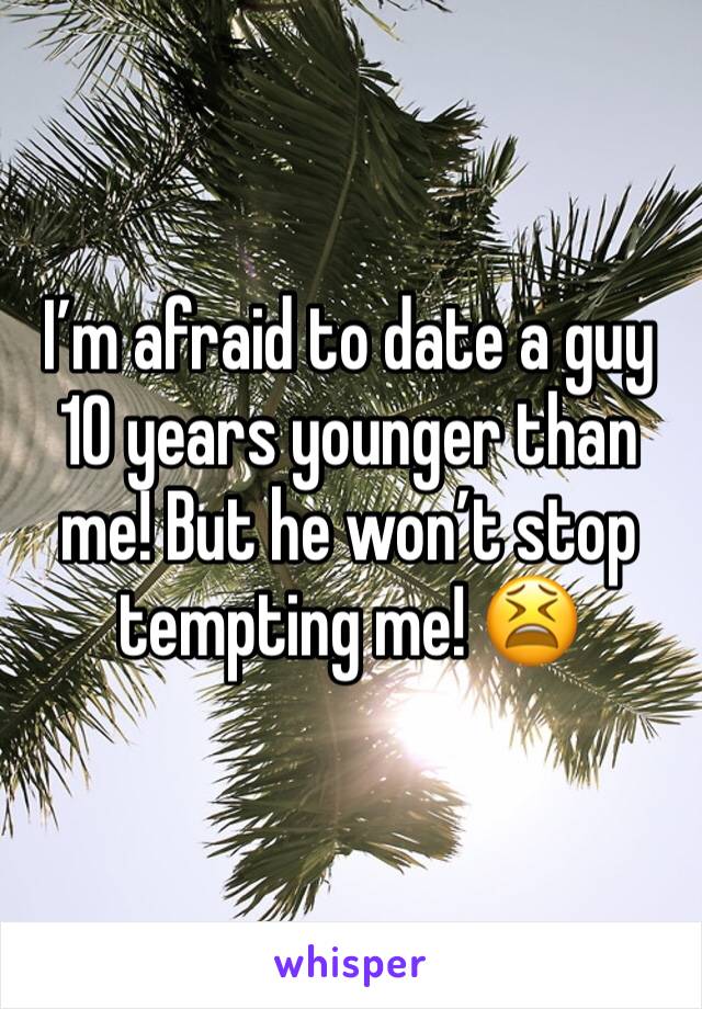 I’m afraid to date a guy 10 years younger than me! But he won’t stop tempting me! 😫