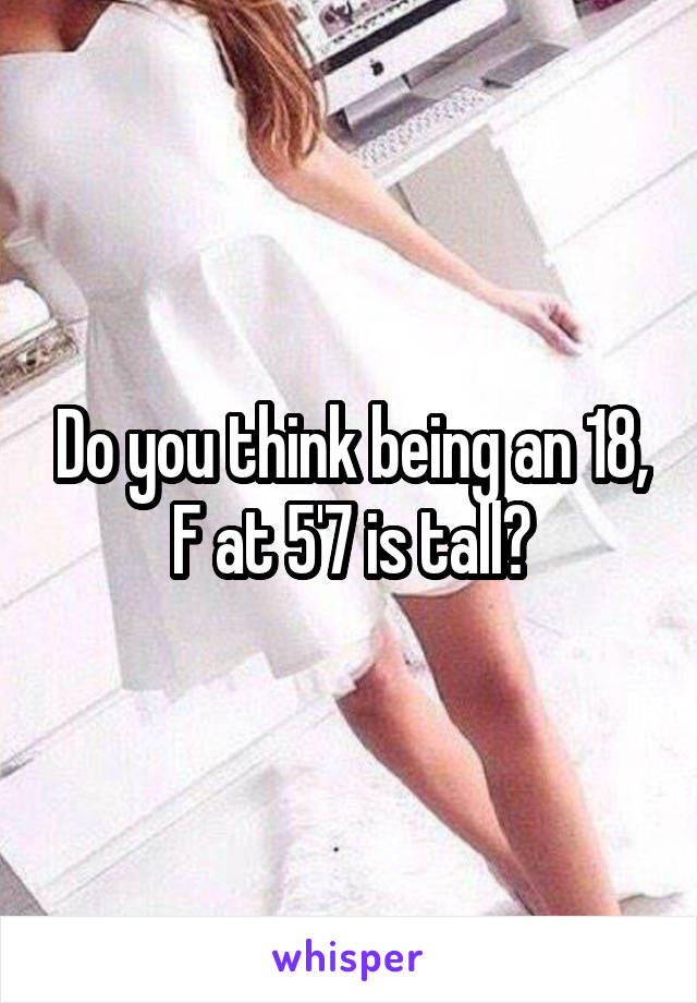 Do you think being an 18, F at 5'7 is tall?