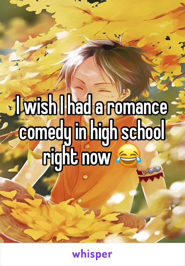 I wish I had a romance comedy in high school right now 😂