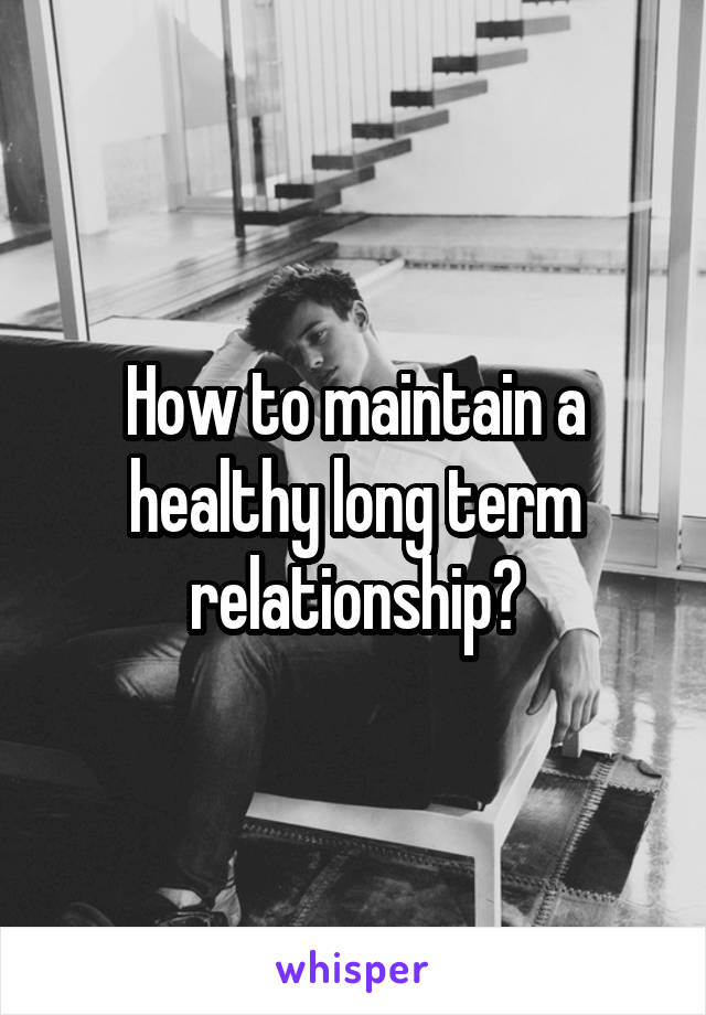 How to maintain a healthy long term relationship?