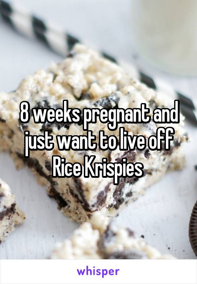 8 weeks pregnant and just want to live off Rice Krispies 