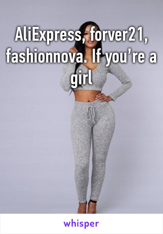 AliExpress, forver21, fashionnova. If you’re a girl 