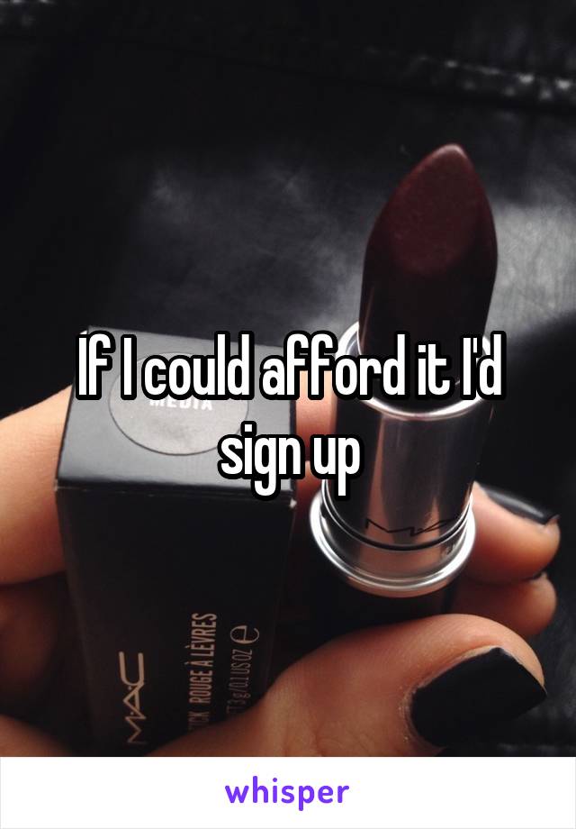 If I could afford it I'd sign up