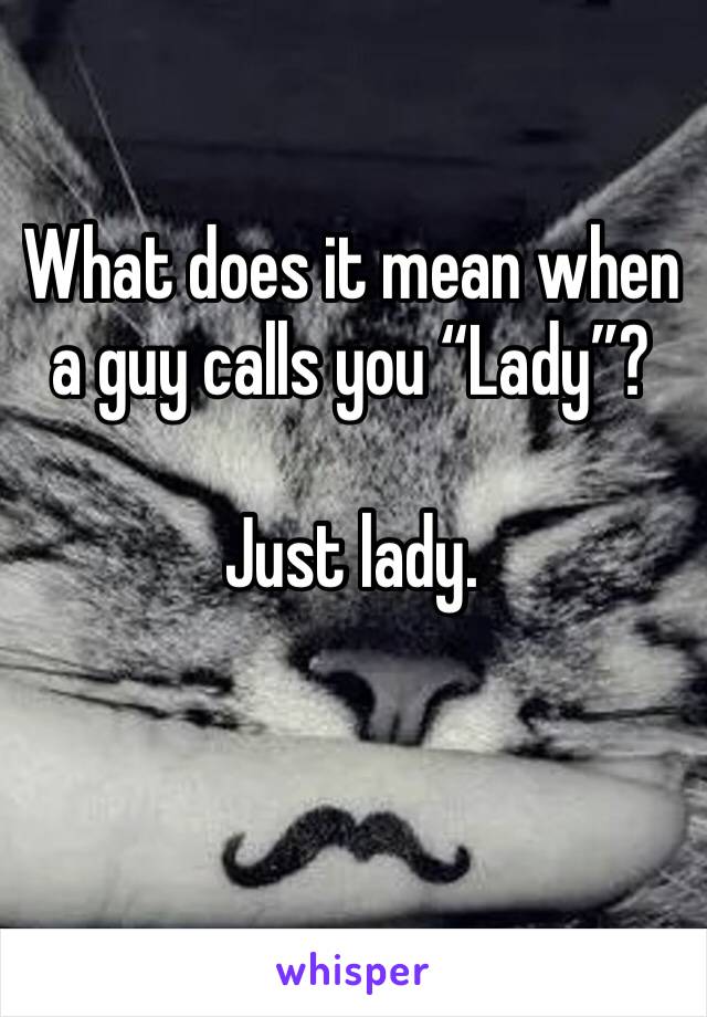 What does it mean when a guy calls you “Lady”? 

Just lady. 