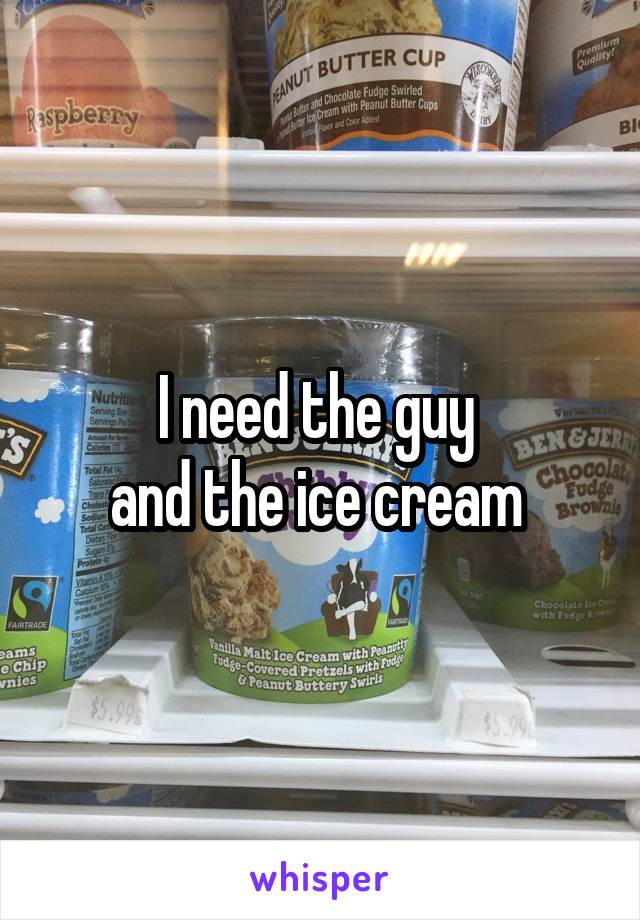 I need the guy 
and the ice cream 