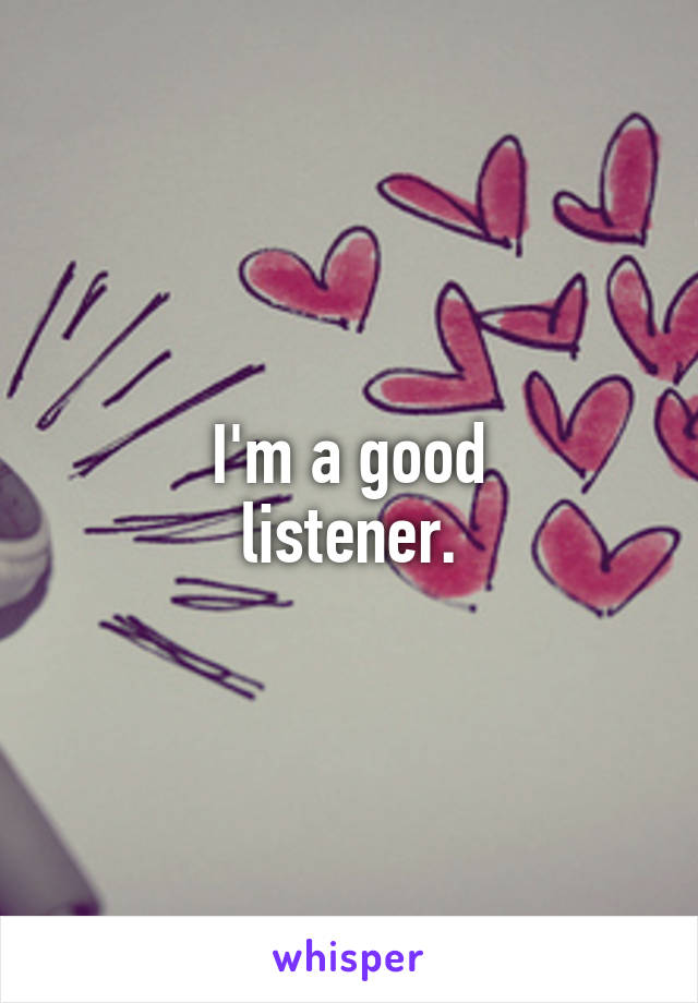 I'm a good
listener.