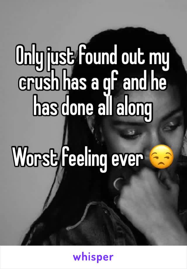 Only just found out my crush has a gf and he has done all along

Worst feeling ever 😒