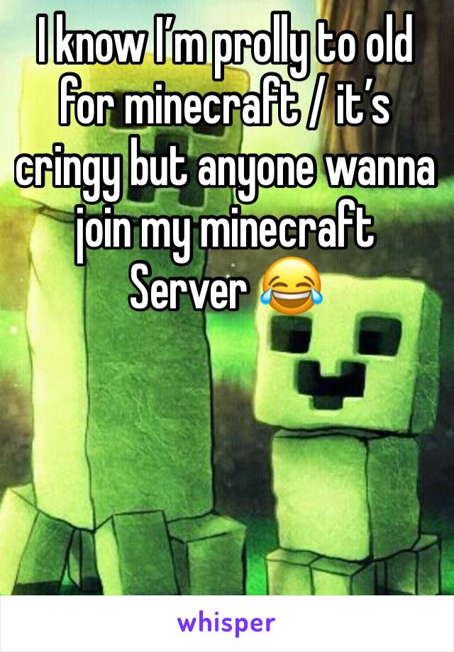 I know I’m prolly to old for minecraft / it’s cringy but anyone wanna join my minecraft Server 😂