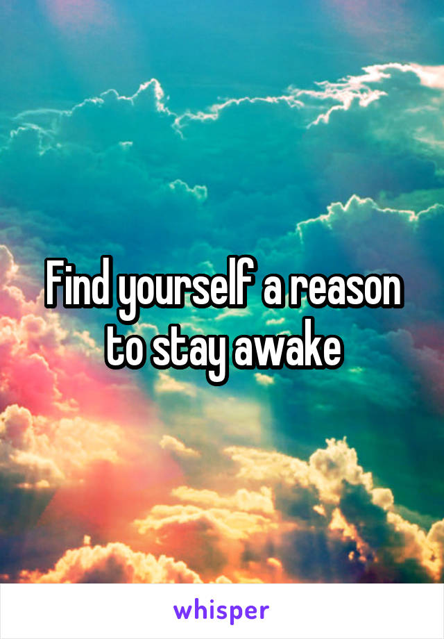 Find yourself a reason to stay awake