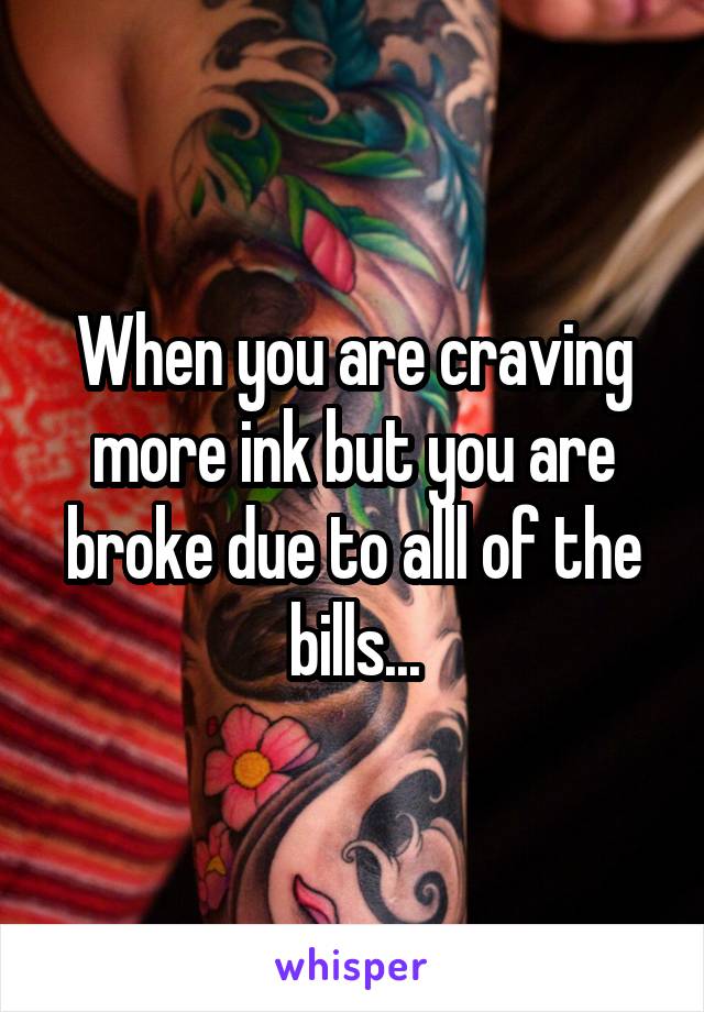 When you are craving more ink but you are broke due to alll of the bills...