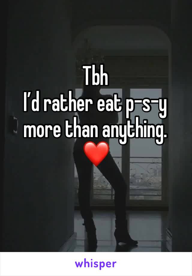 Tbh
I’d rather eat p-s-y
more than anything. 
❤️ 