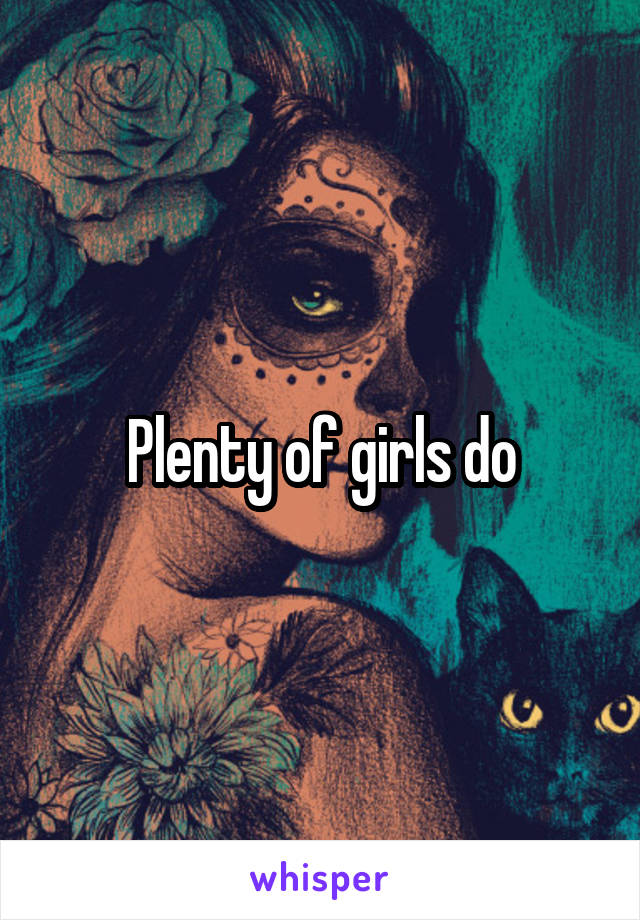 Plenty of girls do