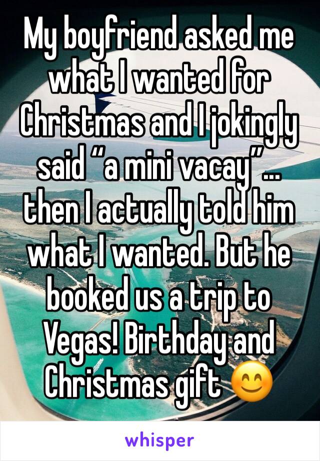 My boyfriend asked me what I wanted for Christmas and I jokingly said “a mini vacay”... then I actually told him what I wanted. But he booked us a trip to Vegas! Birthday and Christmas gift 😊