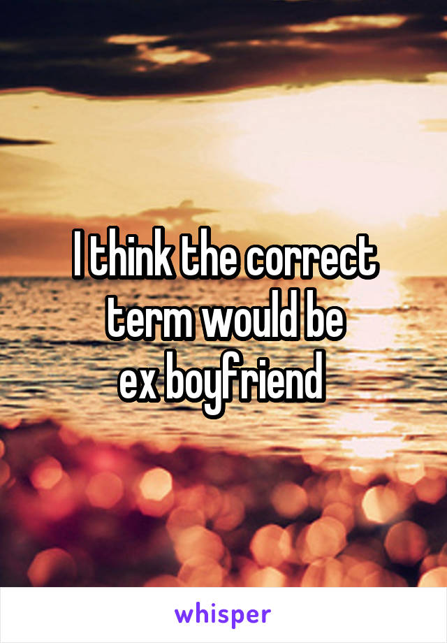 I think the correct term would be
ex boyfriend 