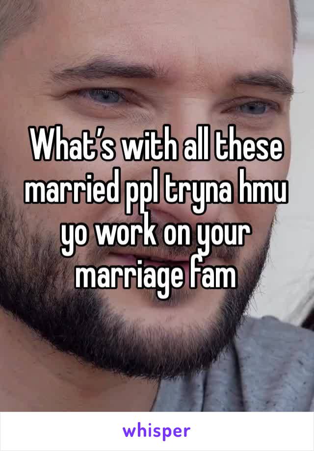 What’s with all these married ppl tryna hmu yo work on your marriage fam