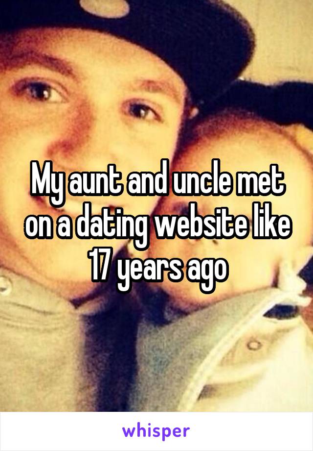 My aunt and uncle met on a dating website like 17 years ago