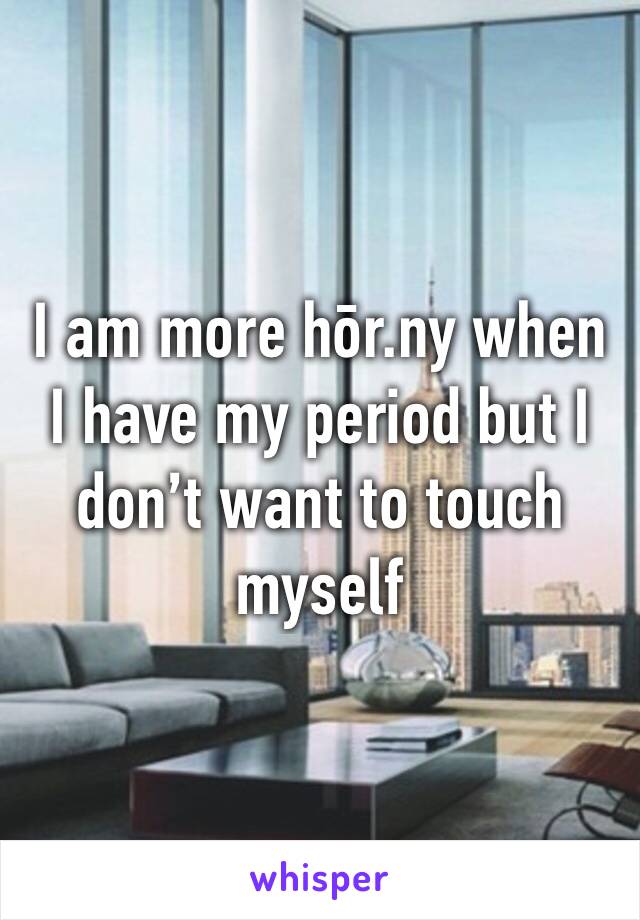 I am more hōr.ny when I have my period but I don’t want to touch myself