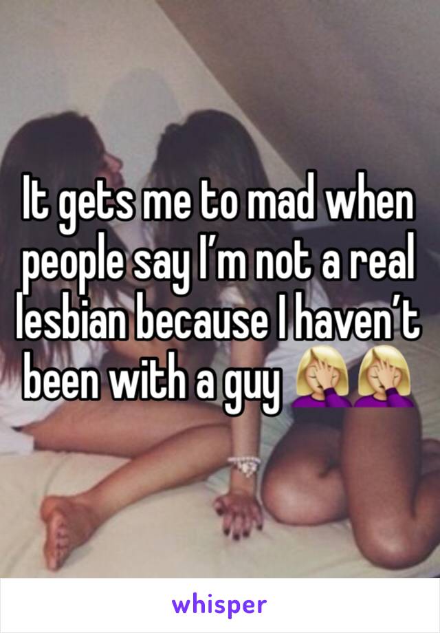 It gets me to mad when people say I’m not a real lesbian because I haven’t been with a guy 🤦🏼‍♀️🤦🏼‍♀️