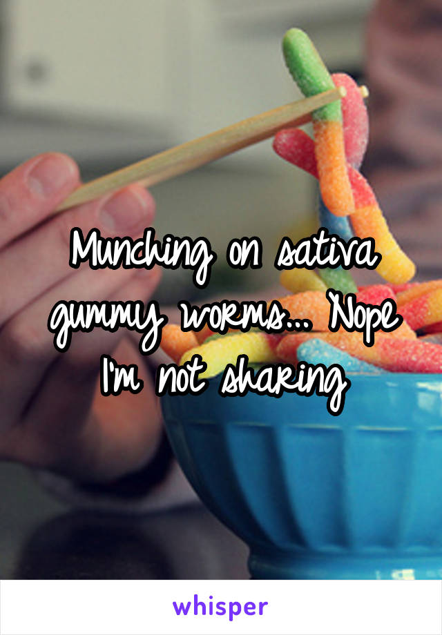 Munching on sativa gummy worms... Nope I'm not sharing