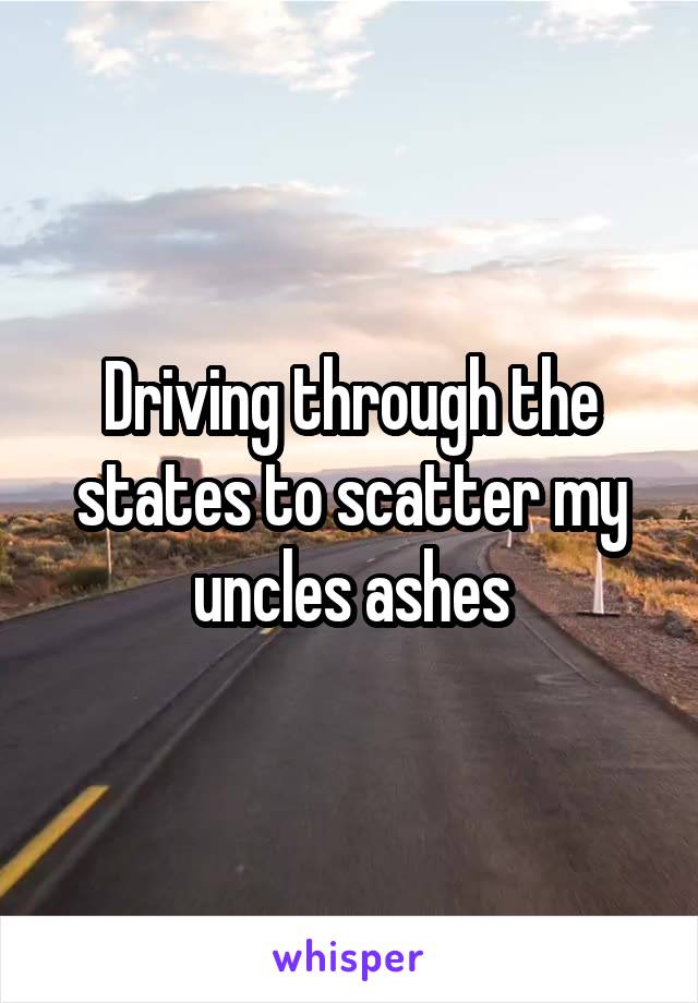 Driving through the states to scatter my uncles ashes