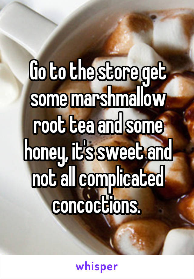 Go to the store get some marshmallow root tea and some honey, it's sweet and not all complicated concoctions. 