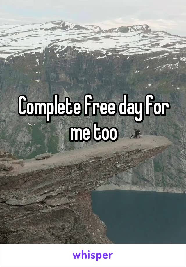 Complete free day for me too
