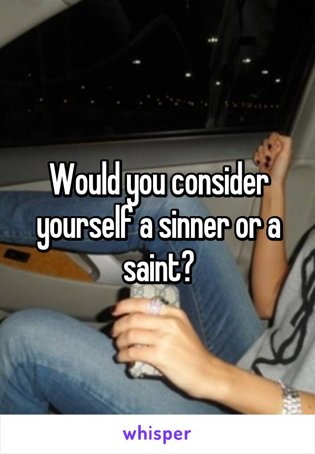 Would you consider yourself a sinner or a saint?