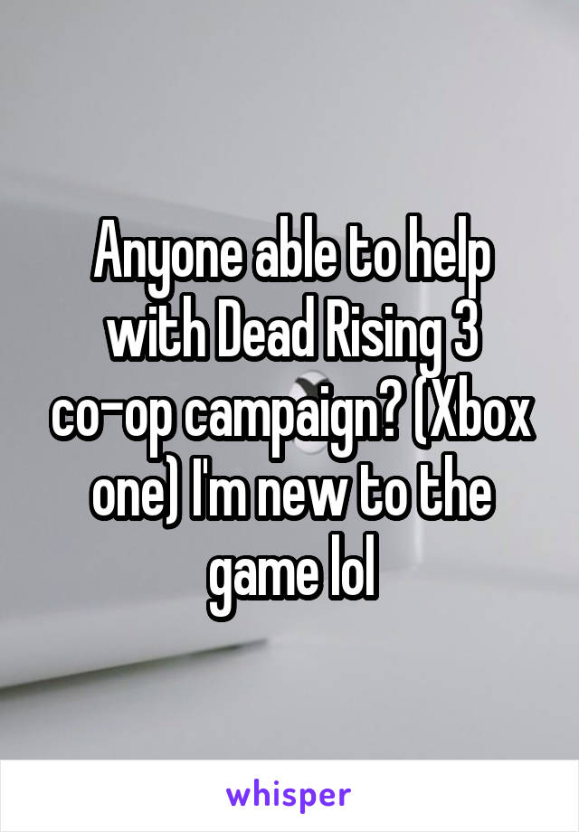 Anyone able to help with Dead Rising 3 co-op campaign? (Xbox one) I'm new to the game lol