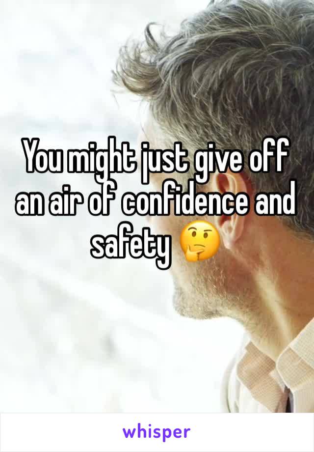 You might just give off an air of confidence and safety 🤔