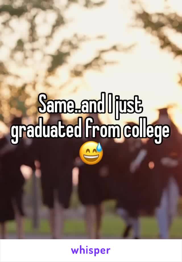 Same..and I just graduated from college 😅