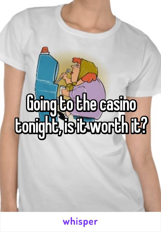 Going to the casino tonight, is it worth it?