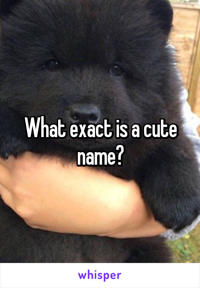 What exact is a cute name?