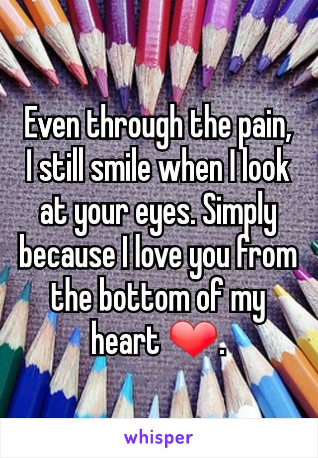 Even through the pain,
I still smile when I look at your eyes. Simply because I love you from the bottom of my heart ❤.