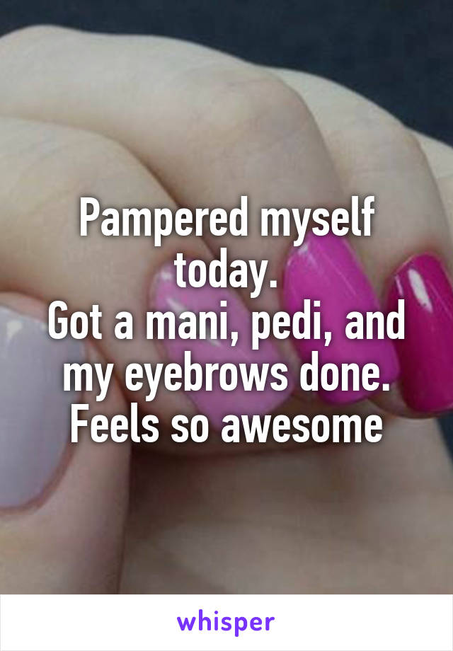 Pampered myself today.
Got a mani, pedi, and my eyebrows done.
Feels so awesome