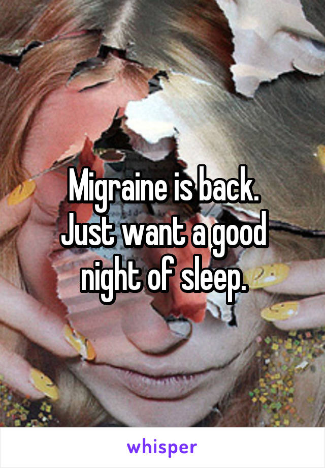 Migraine is back.
Just want a good night of sleep.