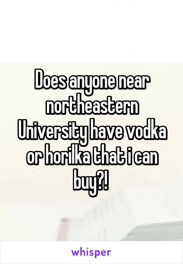 Does anyone near northeastern University have vodka or horilka that i can buy?! 