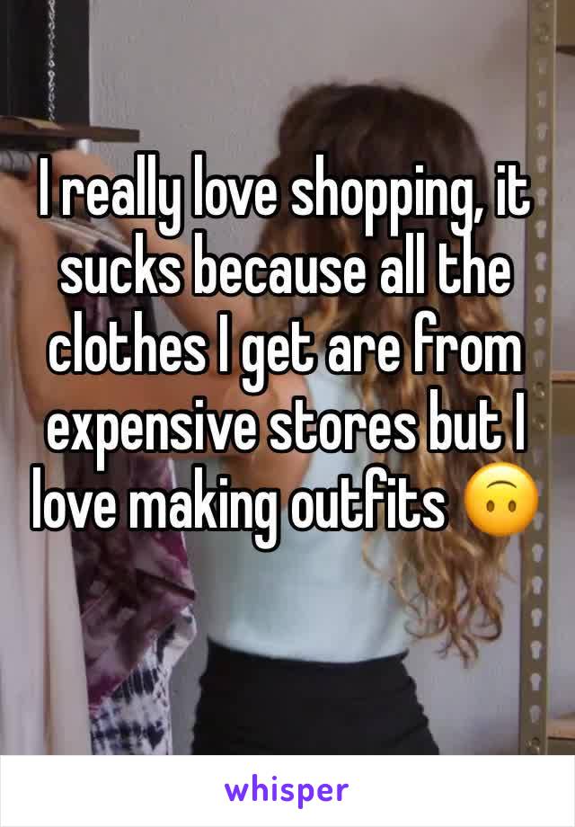 I really love shopping, it sucks because all the clothes I get are from expensive stores but I love making outfits 🙃